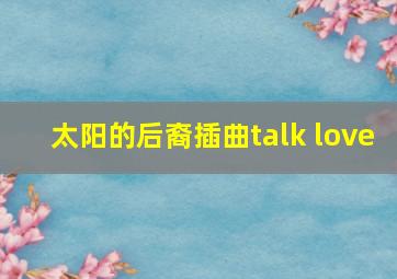 太阳的后裔插曲talk love